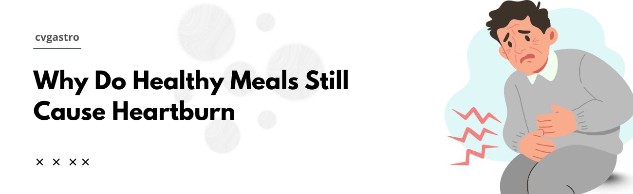 Why Do I Have Heartburn Even When I Eat Healthy?
